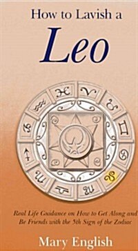 How to Lavish a Leo : Real Life Guidance on How to Get Along and be Friends with the 5th Sign of the Zodiac (Paperback)