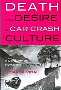 Death and Desire in Car Crash Culture : A Century of Romantic Futurisms (Hardcover, New ed)