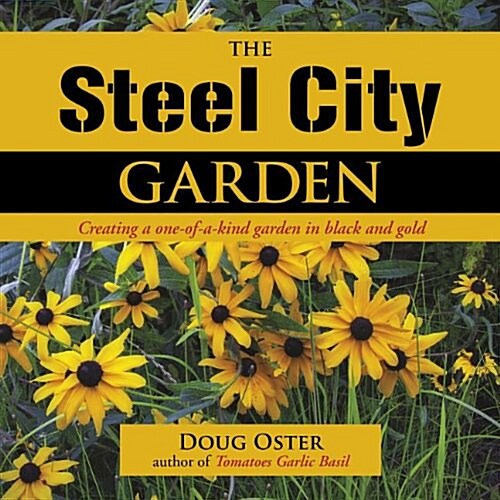 The Steel City Garden : Creating a One-of-a-Kind Garden in Black and Gold (Hardcover)