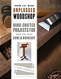 The Unplugged Woodshop: Hand-Crafted Projects for the Home & Workshop (Hardcover)
