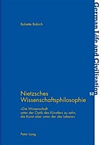 Nietzsches Wissenschaftsphilosophie: 첗ie Wissenschaft Unter Der Optik Des Kuenstlers Zu Sehn, Die Kunst Aber Unter Der Des Lebens? (Paperback)