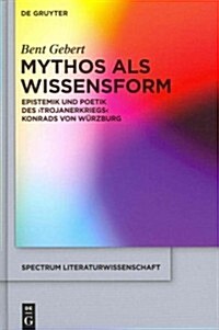 Mythos ALS Wissensform: Epistemik Und Poetik Des Trojanerkriegs Konrads Von W?zburg (Hardcover)