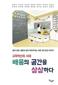 교육혁신의 시대 배움의 공간을 상상하다 :꿈과 성장, 배움과 쉼이 어우러지는 서울 교육 공간 이야기 