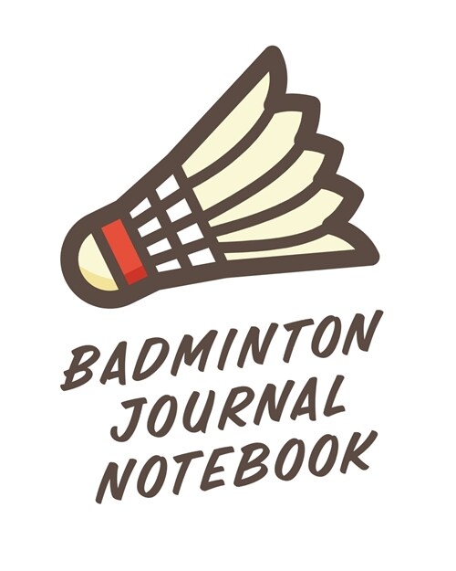 Badminton Journal Notebook: Badminton Game Journal - Exercise - Sports - Fitness - For Players - Racket Sports - Outdoors (Paperback)