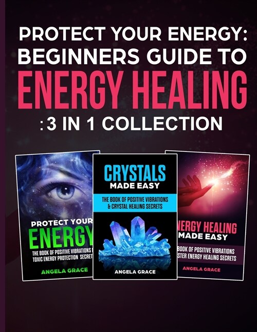 Protect Your Energy - 3 in 1 collection: Beginners Guide To Energy Healing: Protect Your Energy, Energy Healing Made Easy, Crystals Made Easy (Paperback)