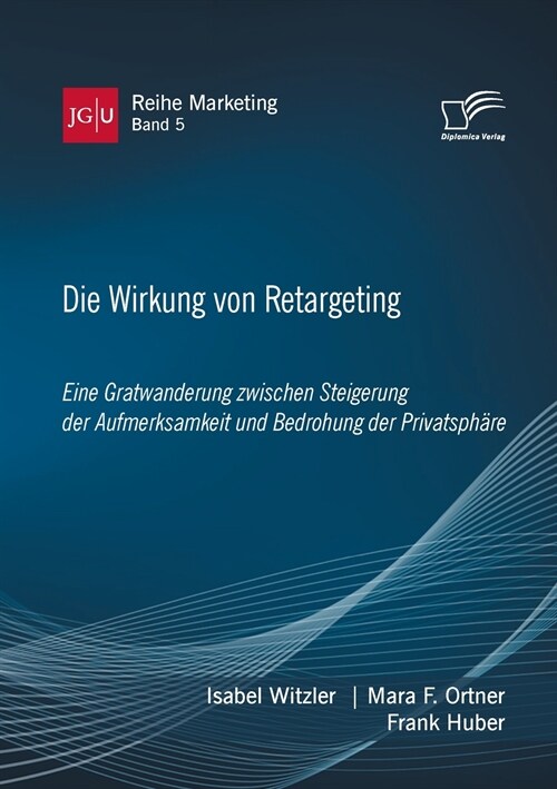 Die Wirkung von Retargeting. Eine Gratwanderung zwischen Steigerung der Aufmerksamkeit und Bedrohung der Privatsph?e (Paperback)