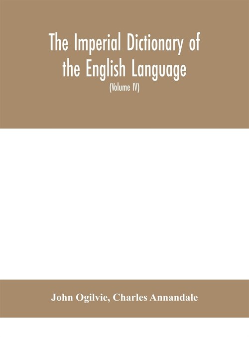 The imperial dictionary of the English language: a complete encyclopedic lexicon, literary, scientific, and technological (Volume IV) (Hardcover)