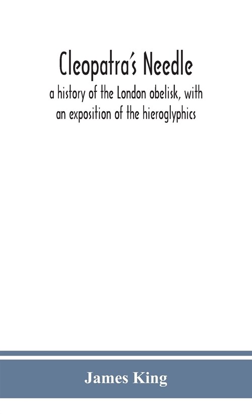 Cleopatras needle: a history of the London obelisk, with an exposition of the hieroglyphics (Hardcover)