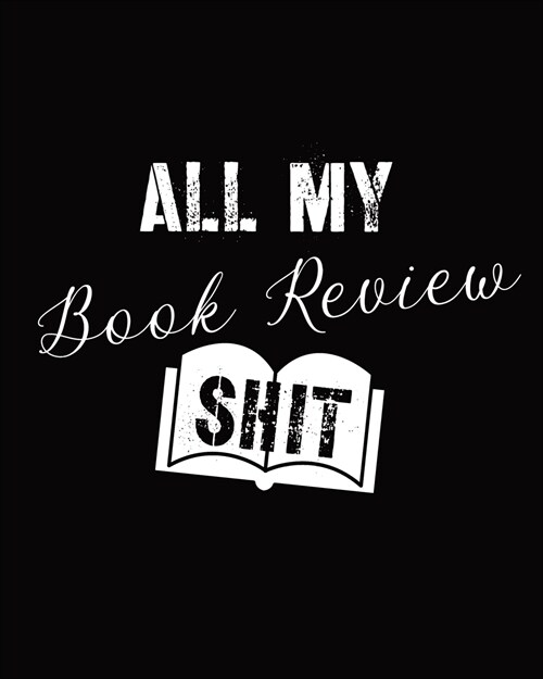 All My Book Review Shit: Book Review Notebook - Reading Log - Gifts for Book Lovers - Bookworm (Paperback)