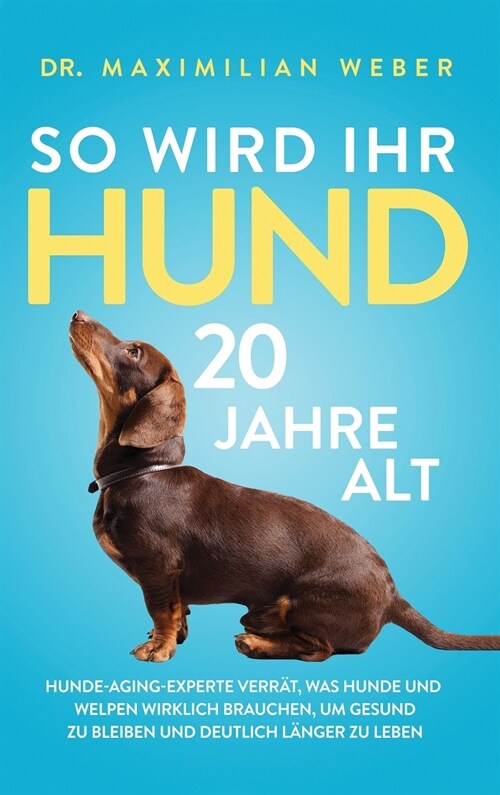 So wird Ihr Hund 20 Jahre alt: Hunde-Aging-Experte verr?, was Hunde und Welpen wirklich brauchen, um gesund zu bleiben und deutlich l?ger zu leben (Hardcover)