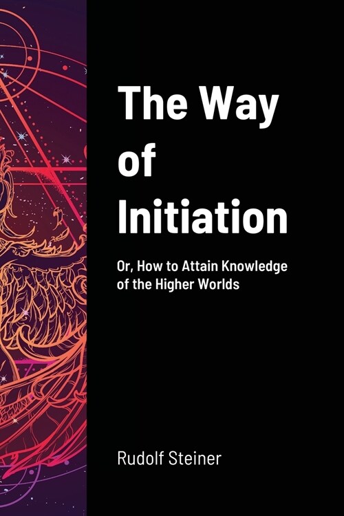 The Way of Initiation: Or, How to Attain Knowledge of the Higher Worlds (Paperback)