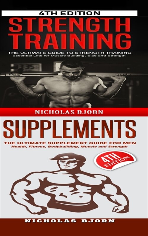 Strength Training & Supplements: The Ultimate Guide to Strength Training & The Ultimate Supplement Guide For Men (Hardcover)