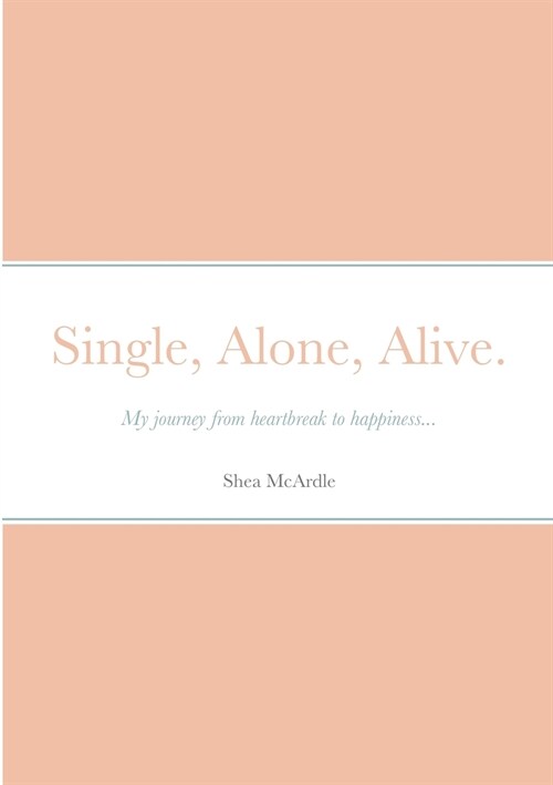 Single, Alone, Alive.: My journey from heartbreak to happiness... (Paperback)