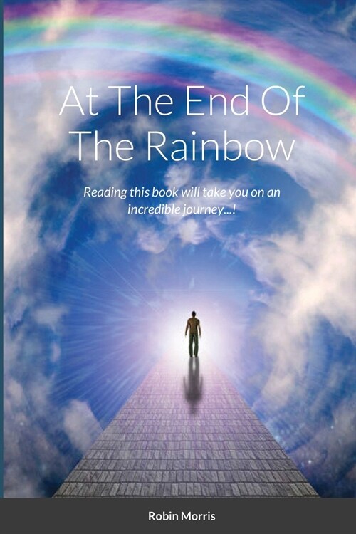 At The End Of The Rainbow: Reading this book will take you on an incredible journey...! (Paperback)