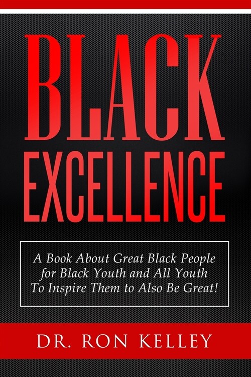 Black Excellence: A Book About Great Black People for Black Youth and All Youth to Inspire Them to Also Be Great! (Paperback)
