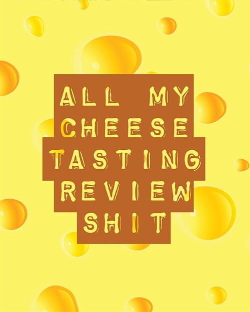 All My Cheese Tasting Review Shit: Cheese Tasting Journal Turophile Tasting and Review Notebook Wine Tours Cheese Daily Review Rinds Rennet Affineurs (Paperback)
