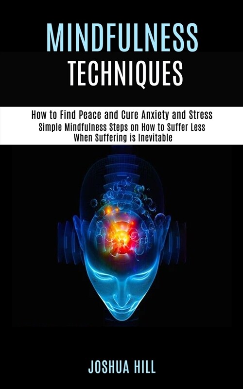 Mindfulness Techniques: Simple Mindfulness Steps on How to Suffer Less When Suffering is Inevitable (How to Find Peace and Cure Anxiety and St (Paperback)