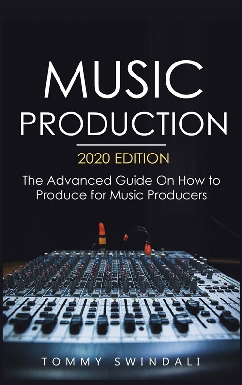 Music Production, 2020 Edition: The Advanced Guide On How to Produce for Music Producers (Hardcover)