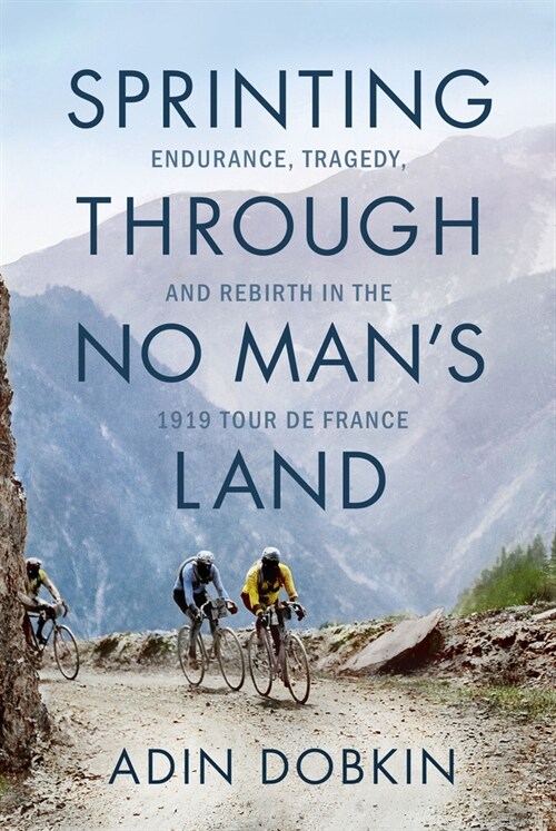 Sprinting Through No Mans Land: Endurance, Tragedy, and Rebirth in the 1919 Tour de France (Hardcover)
