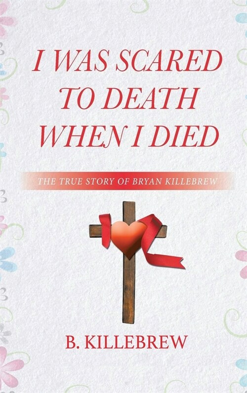 I Was Scared to Death When I Died: The True Story of Bryan Killebrew (Hardcover)