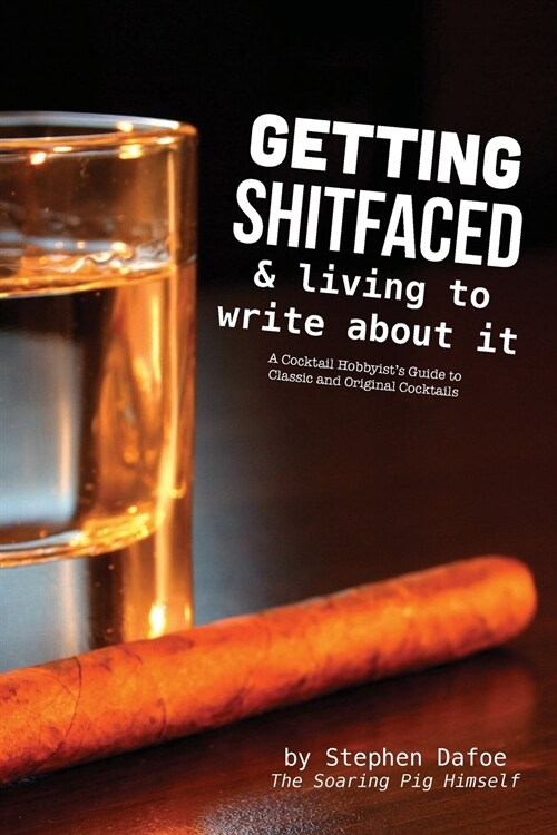 Getting Shitfaced & Living To Write About It: A Cocktail Hobbyists Guide To Classic and Original Cocktails (Paperback)