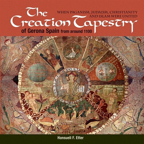 The Creation Tapestry of Girona (Spain) from around 1100: When Paganism, Judaism, Christianity and Islam were United (Paperback)