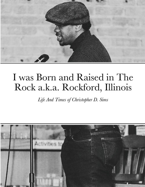 I was Born and Raised in The Rock a.k.a. Rockford, Illinois: Life And Times of Christopher D. Sims (Paperback)