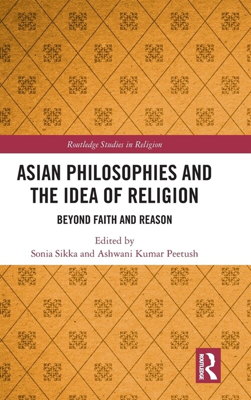 Asian Philosophies and the Idea of Religion : Beyond Faith and Reason (Hardcover)