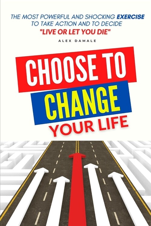 Choose to Change Your Life: The most powerful and shocking exercise to take action and to decide LIVE or Let You DIE (Paperback)