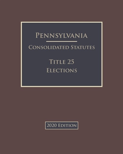 Pennsylvania Consolidated Statutes Title 25 Elections 2020 Edition (Paperback)