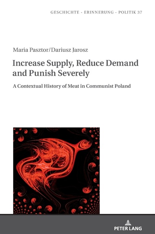 Increase Supply, Reduce Demand and Punish Severely: A Contextual History of Meat in Communist Poland (Hardcover)