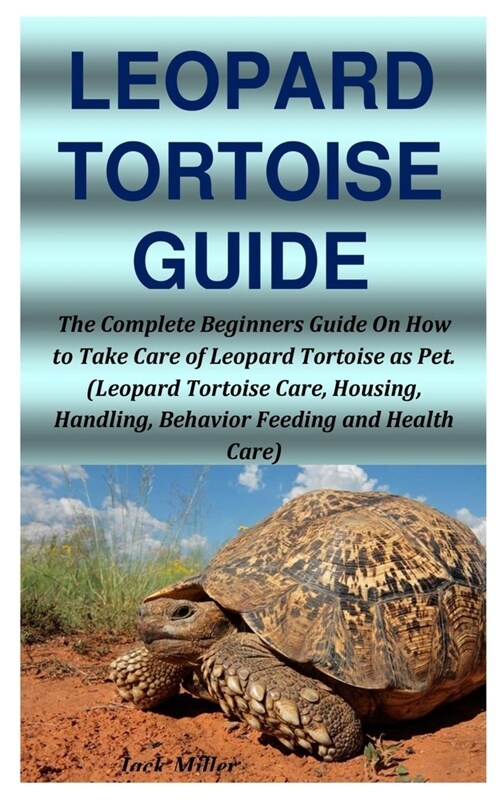 Leopard Tortoise Guide: The Complete Beginners Guide On How to Take Care of Leopard Tortoise as Pet. (Leopard Tortoise Care, Housing, Handling (Paperback)