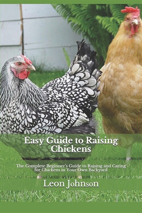Easy Guide to Raising Chickens: The Complete Beginners Guide to Raising and Caring for Chickens in Your Own Backyard (Paperback)