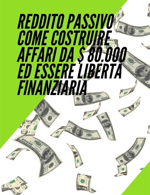 Reddito passivo come costruire affari da $ 80.000 ed essere libert?finanziaria (Paperback)