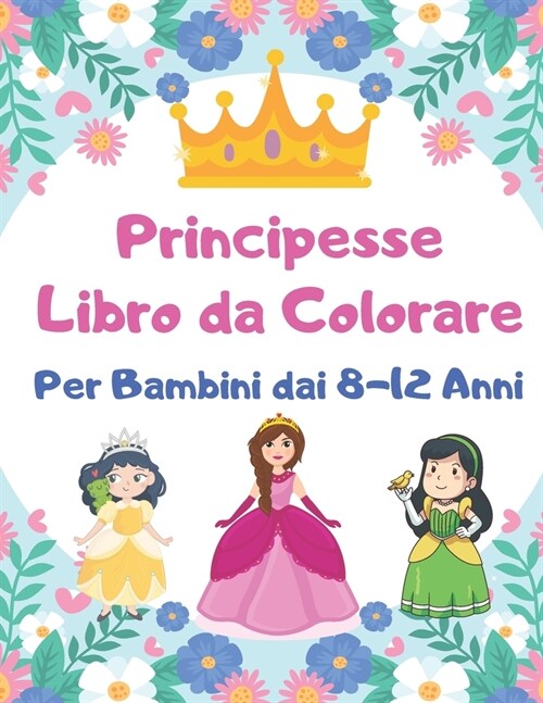 Principesse Libro da Colorare Per Bambini dai 8-12 Anni: Grande regalo per bambini ragazza e ragazzo dai 8-12 anni (Paperback)