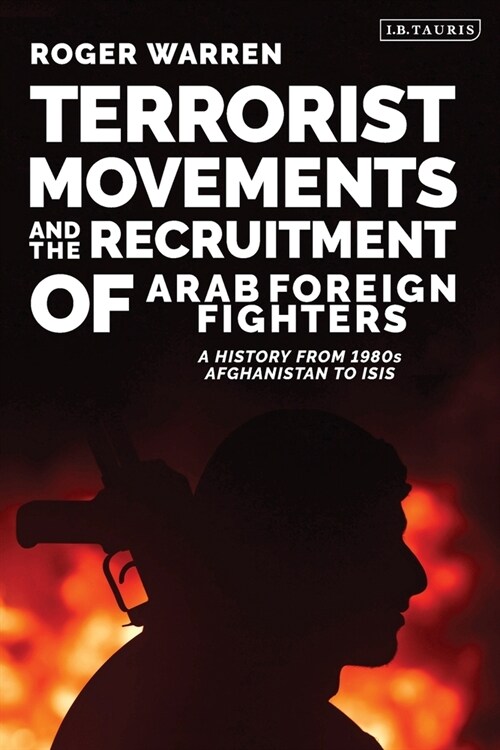 Terrorist Movements and the Recruitment of Arab Foreign Fighters : A History from 1980s  Afghanistan to ISIS (Paperback)