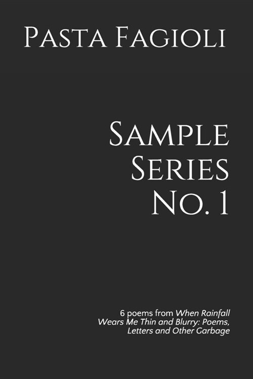 Sample Series No. 1: 6 poems from When Rainfall Wears Me Thin and Blurry: Poems, Letters and Other Garbage (Paperback)