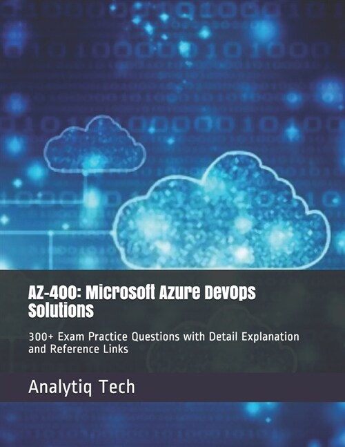 Az-400: Microsoft Azure Dev0ps Solutions: 300+ Exam Practice Questions with Detail Explanation and Reference Links (Paperback)