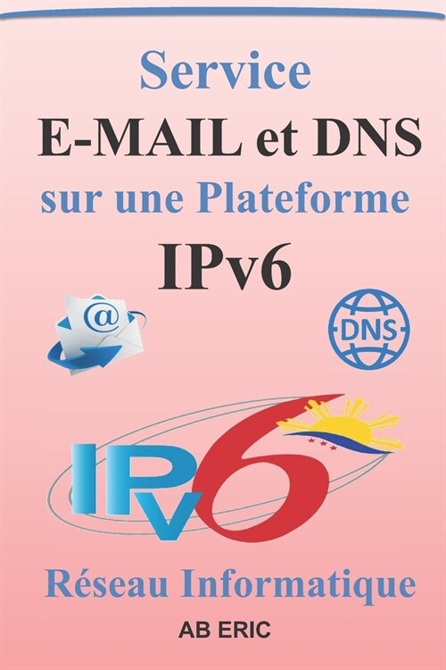 Service E-MAIL et DNS sur une Plateforme IPv6: G??alit?sur le protocole IPv6, Serveur de nom DNS, Service de messagerie E-mail, Principe de virtual (Paperback)