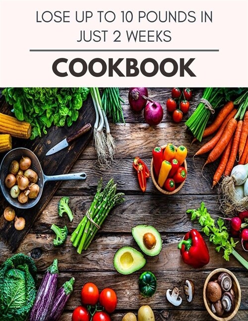 Lose Up To 10 Pounds In Just 2 Weeks Cookbook: Easy and Delicious for Weight Loss Fast, Healthy Living, Reset your Metabolism - Eat Clean, Stay Lean w (Paperback)