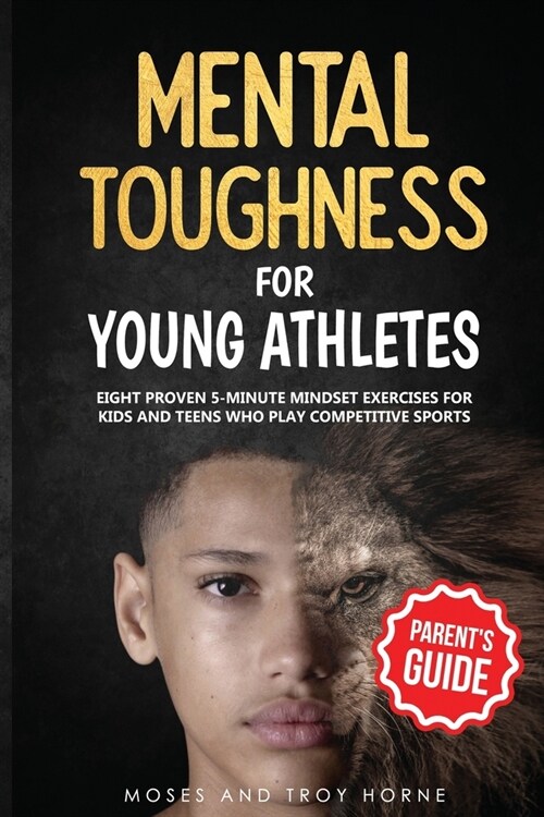 Mental Toughness For Young Athletes (Parents Guide): Eight Proven 5-Minute Mindset Exercises For Kids And Teens Who Play Competitive Sports (Paperback)