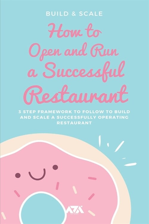 How to Open and Run a Successful Restaurant: 3 Step Framework to Follow to Build and Scale a Successfully Operating Restaurant (Paperback)