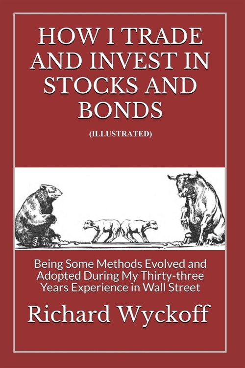 How I Trade and Invest In Stocks and Bonds (Illustrated): Being Some Methods Evolved and Adopted During My Thirty-three Years Experience in Wall Stree (Paperback)