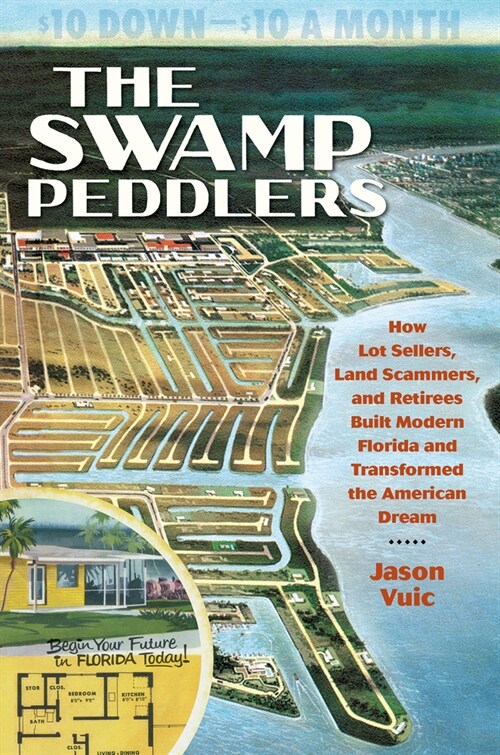 The Swamp Peddlers: How Lot Sellers, Land Scammers, and Retirees Built Modern Florida and Transformed the American Dream (Hardcover)