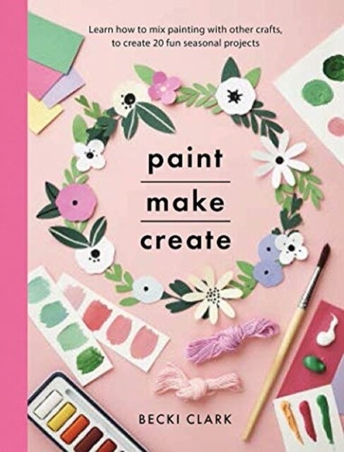 Paint, Make and Create : A Creative Guide with 25 Painting and Craft Projects (Paperback)