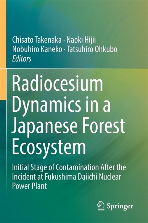 Radiocesium Dynamics in a Japanese Forest Ecosystem: Initial Stage of Contamination After the Incident at Fukushima Daiichi Nuclear Power Plant (Paperback, 2019)