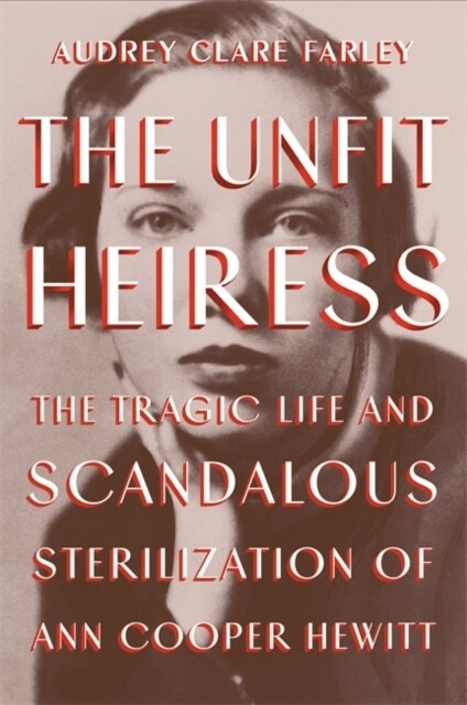 The Unfit Heiress: The Tragic Life and Scandalous Sterilization of Ann Cooper Hewitt (Hardcover)