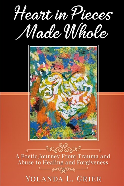 Heart In Pieces Made Whole: Poetic Journey On Trauma Abuse Healing and Forgiveness (Paperback)