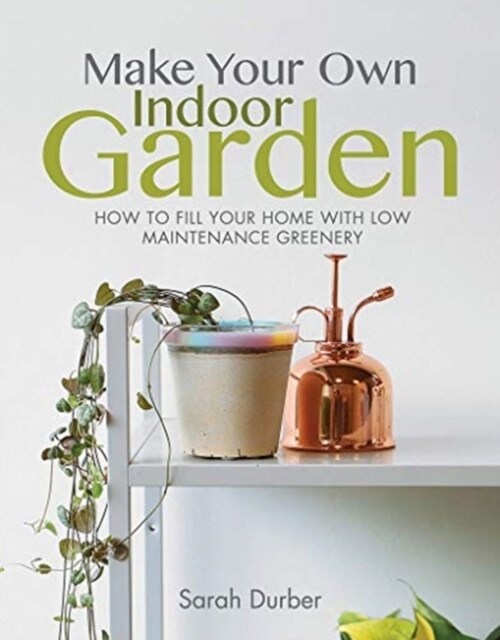 Make Your Own Indoor Garden : How to Fill Your Home with Low Maintenance Greenery (Paperback)