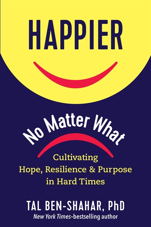 Happier, No Matter What: Cultivating Hope, Resilience, and Purpose in Hard Times (Hardcover)
